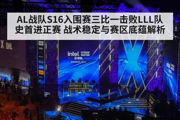AL战队S16入围赛三比一击败LLL队史首进正赛 战术稳定与赛区底蕴解析