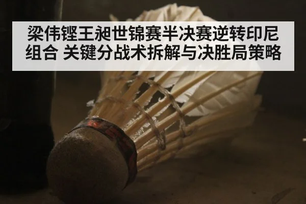 梁伟铿王昶世锦赛半决赛逆转印尼组合 关键分战术拆解与决胜局策略